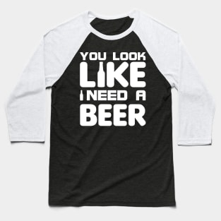 You look like I need a beer Baseball T-Shirt